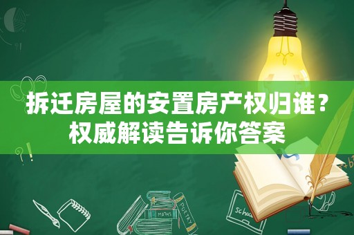 拆遷房屋的安置房產(chǎn)權(quán)歸誰？權(quán)威解讀告訴你答案