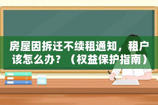 房屋因拆遷不續(xù)租通知，租戶該怎么辦？（權(quán)益保護(hù)指南）