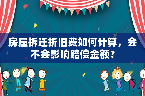 房屋拆遷折舊費(fèi)如何計(jì)算，會(huì)不會(huì)影響賠償金額？