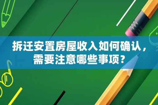 拆遷安置房屋收入如何確認(rèn)，需要注意哪些事項(xiàng)？
