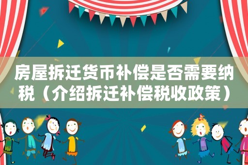 房屋拆遷貨幣補(bǔ)償是否需要納稅（介紹拆遷補(bǔ)償稅收政策）