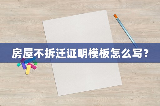房屋不拆遷證明模板怎么寫？