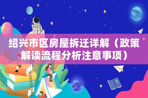 紹興市區(qū)房屋拆遷詳解（政策解讀流程分析注意事項(xiàng)）