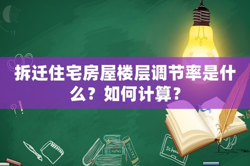 拆遷住宅房屋樓層調(diào)節(jié)率是什么？如何計算？