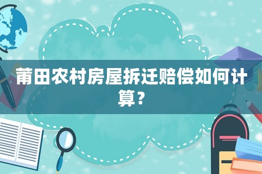 莆田農(nóng)村房屋拆遷賠償如何計算？