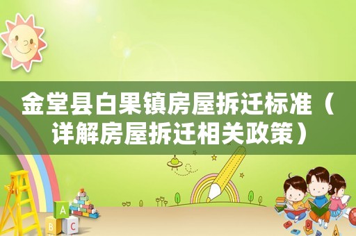 金堂縣白果鎮(zhèn)房屋拆遷標準（詳解房屋拆遷相關(guān)政策）