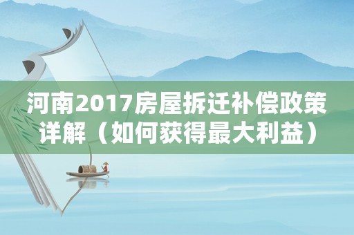 河南2017房屋拆遷補償政策詳解（如何獲得最大利益）