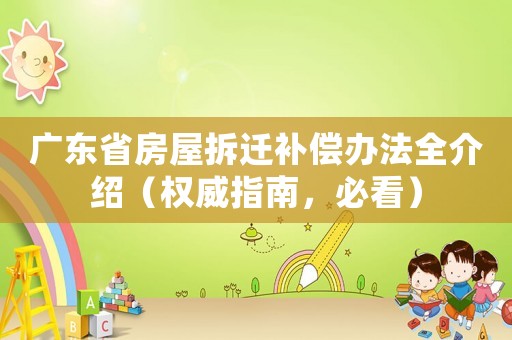 廣東省房屋拆遷補(bǔ)償辦法全介紹（權(quán)威指南，必看）