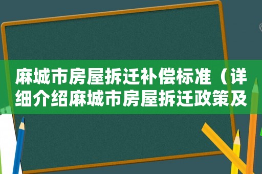 麻城市房屋拆遷補(bǔ)償標(biāo)準(zhǔn)（詳細(xì)介紹麻城市房屋拆遷政策及補(bǔ)償標(biāo)準(zhǔn)）