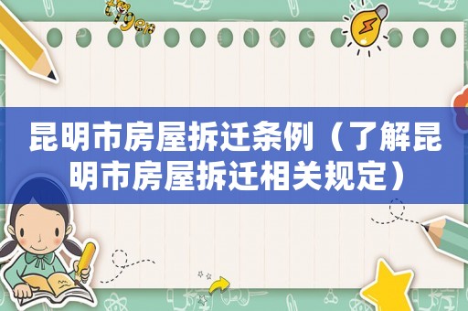 昆明市房屋拆遷條例（了解昆明市房屋拆遷相關規(guī)定）