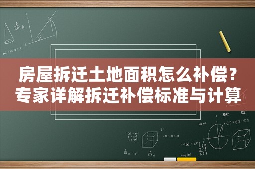 房屋拆遷土地面積怎么補(bǔ)償？專家詳解拆遷補(bǔ)償標(biāo)準(zhǔn)與計(jì)算方法