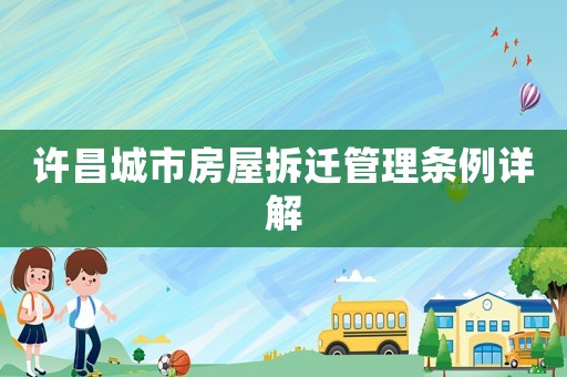 許昌城市房屋拆遷管理?xiàng)l例詳解