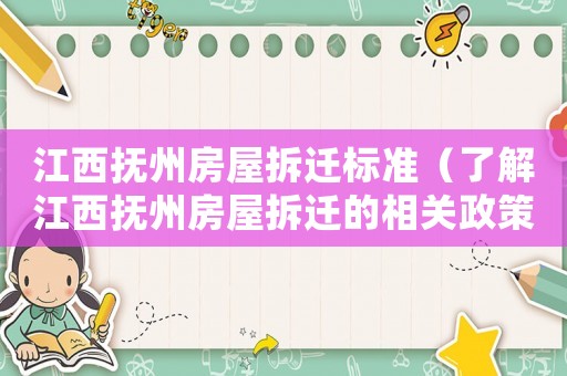 江西撫州房屋拆遷標(biāo)準(zhǔn)（了解江西撫州房屋拆遷的相關(guān)政策和標(biāo)準(zhǔn)）