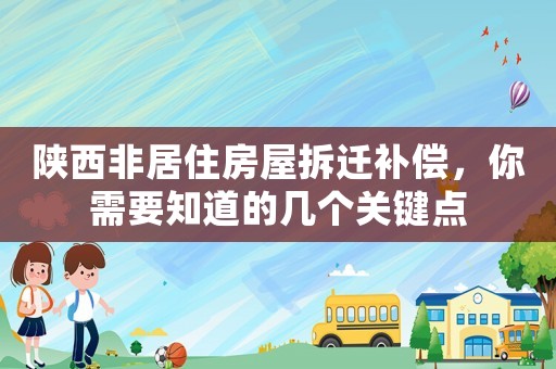 陜西非居住房屋拆遷補(bǔ)償，你需要知道的幾個(gè)關(guān)鍵點(diǎn)
