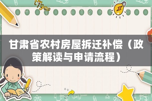 甘肅省農(nóng)村房屋拆遷補償（政策解讀與申請流程）