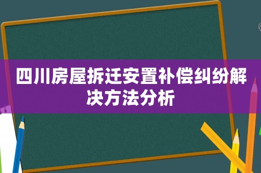 四川房屋拆遷安置補(bǔ)償糾紛解決方法分析
