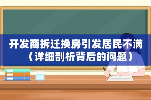 開(kāi)發(fā)商拆遷換房引發(fā)居民不滿（詳細(xì)剖析背后的問(wèn)題）