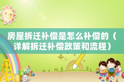 房屋拆遷補償是怎么補償?shù)模ㄔ斀獠疬w補償政策和流程）
