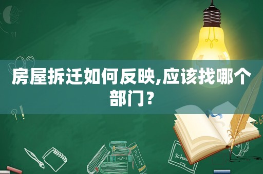 房屋拆遷如何反映,應(yīng)該找哪個(gè)部門？