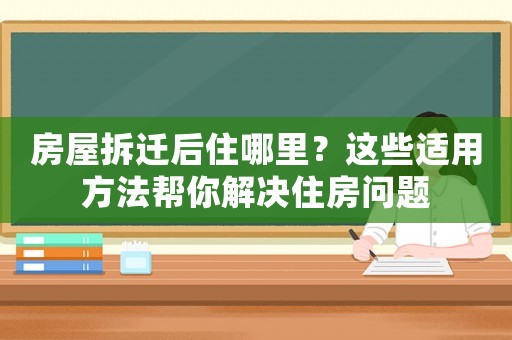 房屋拆遷后住哪里？這些適用方法幫你解決住房問題