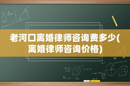 老河口離婚律師咨詢費(fèi)多少(離婚律師咨詢價格)