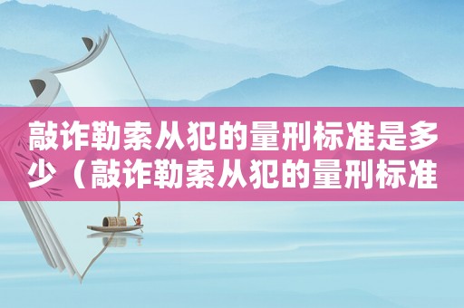 敲詐勒索從犯的量刑標(biāo)準(zhǔn)是多少（敲詐勒索從犯的量刑標(biāo)準(zhǔn)）