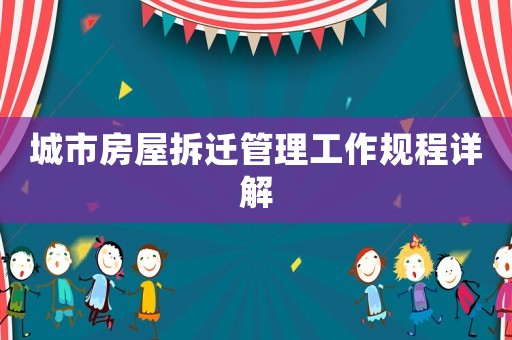 城市房屋拆遷管理工作規(guī)程詳解