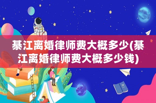 綦江離婚律師費(fèi)大概多少(綦江離婚律師費(fèi)大概多少錢(qián))