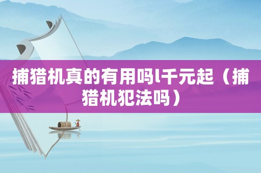 捕獵機(jī)真的有用嗎l千元起（捕獵機(jī)犯法嗎）