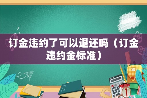 訂金違約了可以退還嗎（訂金違約金標(biāo)準(zhǔn)）