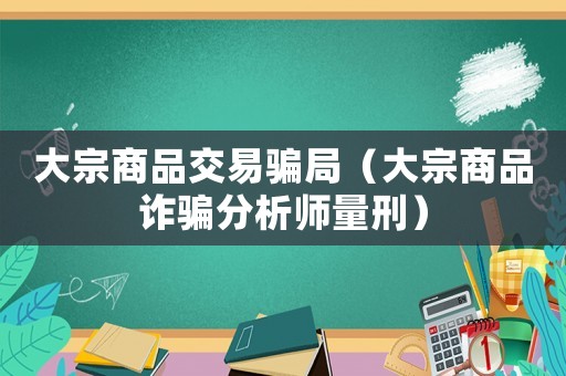 大宗商品交易騙局（大宗商品詐騙分析師量刑）