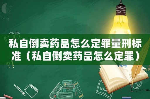 私自倒賣藥品怎么定罪量刑標(biāo)準(zhǔn)（私自倒賣藥品怎么定罪）