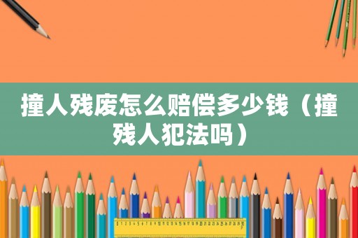 撞人殘廢怎么賠償多少錢（撞殘人犯法嗎）
