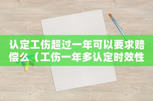 認(rèn)定工傷超過一年可以要求賠償么（工傷一年多認(rèn)定時效性）