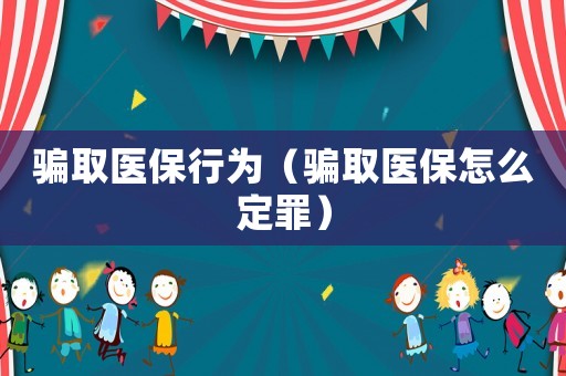 騙取醫(yī)保行為（騙取醫(yī)保怎么定罪）
