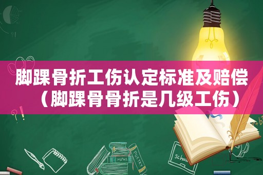 腳踝骨折工傷認(rèn)定標(biāo)準(zhǔn)及賠償（腳踝骨骨折是幾級工傷）