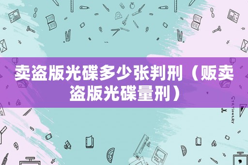 賣盜版光碟多少?gòu)埮行蹋ㄘ溬u盜版光碟量刑）