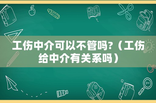 工傷中介可以不管嗎?（工傷給中介有關(guān)系嗎）