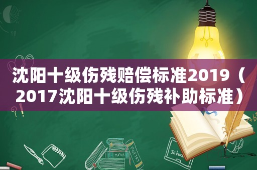 沈陽十級傷殘賠償標準2019（2017沈陽十級傷殘補助標準）