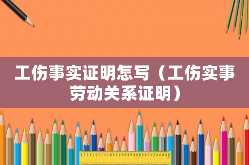 工傷事實(shí)證明怎寫(xiě)（工傷實(shí)事勞動(dòng)關(guān)系證明）