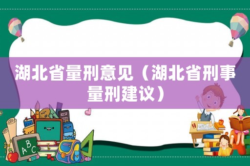 湖北省量刑意見(jiàn)（湖北省刑事量刑建議）