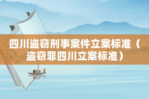 四川盜竊刑事案件立案標(biāo)準(zhǔn)（盜竊罪四川立案標(biāo)準(zhǔn)）