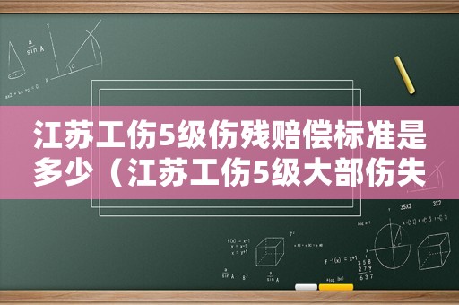 江蘇工傷5級(jí)傷殘賠償標(biāo)準(zhǔn)是多少（江蘇工傷5級(jí)大部傷失勞動(dòng)力）