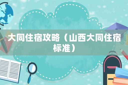 大同住宿攻略（山西大同住宿標(biāo)準(zhǔn)）