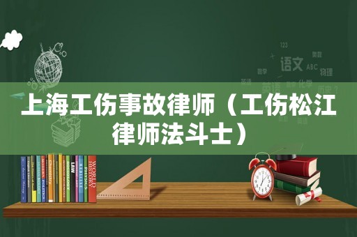 上海工傷事故律師（工傷松江律師法斗士）