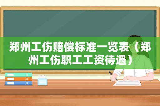 鄭州工傷賠償標(biāo)準(zhǔn)一覽表（鄭州工傷職工工資待遇）