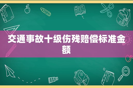 交通事故十級(jí)傷殘賠償標(biāo)準(zhǔn)金額