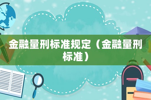 金融量刑標(biāo)準(zhǔn)規(guī)定（金融量刑標(biāo)準(zhǔn)）