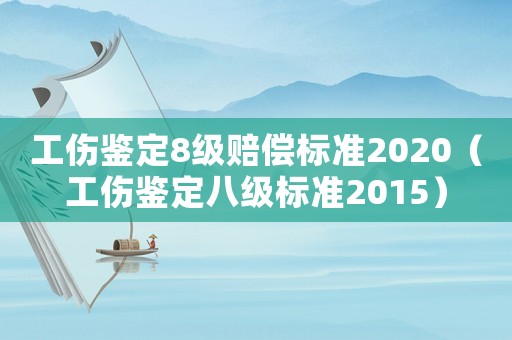 工傷鑒定8級賠償標準2020（工傷鑒定八級標準2015）