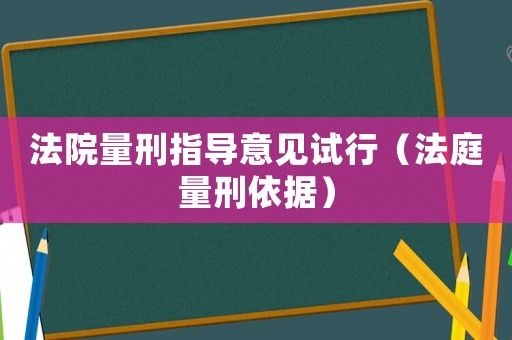 法院量刑指導(dǎo)意見試行（法庭量刑依據(jù)）